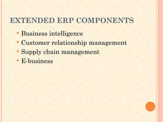 EXTENDED ERP COMPONENTS
 Business intelligence
 Customer relationship management
 Supply chain management
 E-business
 