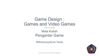Game Design :
Games and Video Games
Mata Kuliah
Pengantar Game
Milkhatussyafa’ah Taufiq
Universitas Muhammadiyah Malang
 