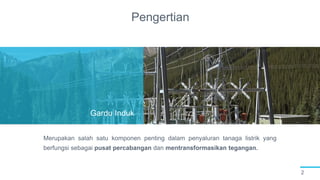 Pengertian
2
Gardu Induk
Merupakan salah satu komponen penting dalam penyaluran tanaga listrik yang
berfungsi sebagai pusat percabangan dan mentransformasikan tegangan.
 