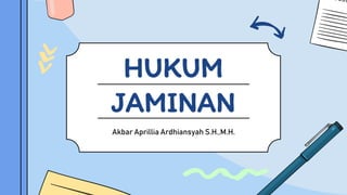 HUKUM
JAMINAN
Akbar Aprillia Ardhiansyah S.H.,M.H.
 
