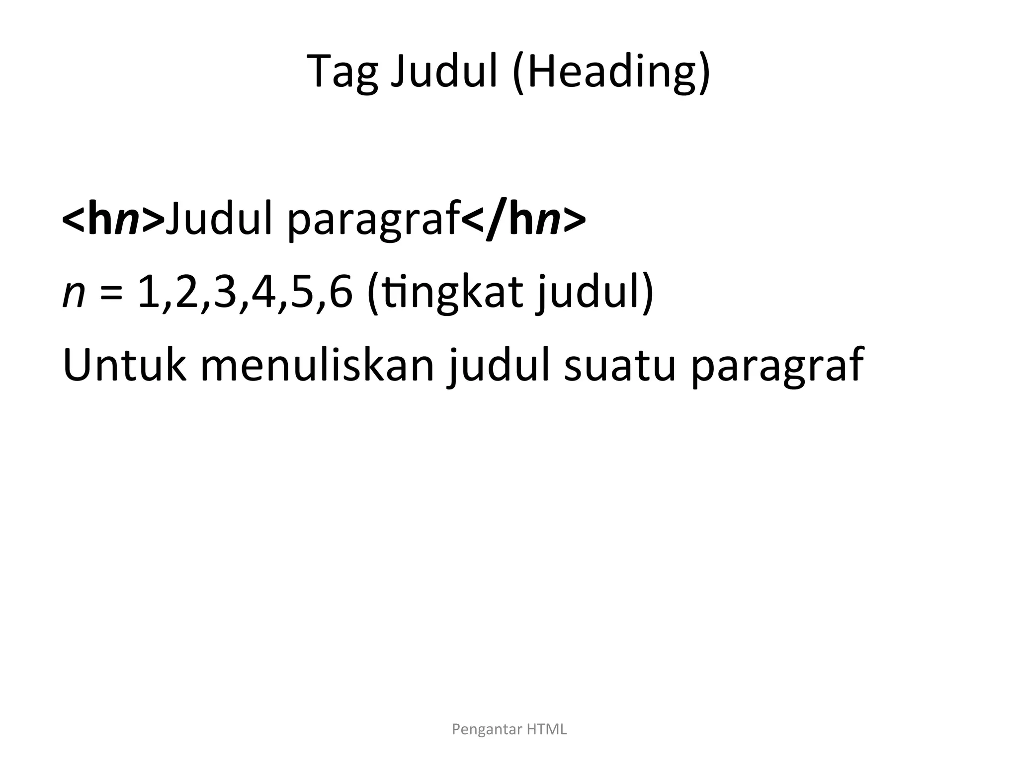 Tag	
  Judul	
  (Heading)	
  
	
  
<hn>Judul	
  paragraf</hn>	
  
n	
  =	
  1,2,3,4,5,6	
  (>ngkat	
  judul)	
  
Untuk	
  menuliskan	
  judul	
  suatu	
  paragraf	
  
	
  
Pengantar	
  HTML	
  
 