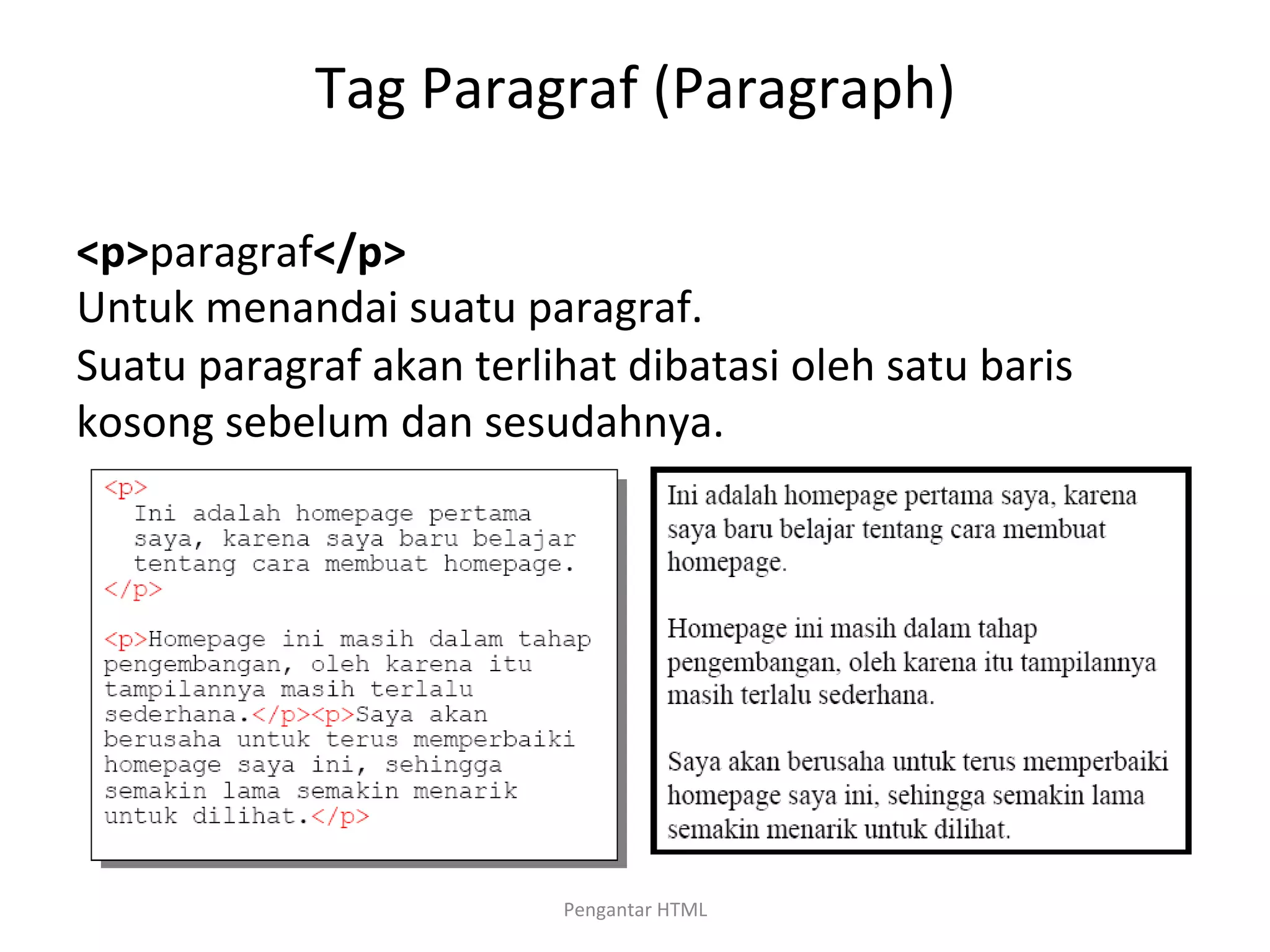 Tag	
  Paragraf	
  (Paragraph)	
  
	
  
<p>paragraf</p>	
  
Untuk	
  menandai	
  suatu	
  paragraf.	
  
Suatu	
  paragraf	
  akan	
  terlihat	
  dibatasi	
  oleh	
  satu	
  baris	
  
kosong	
  sebelum	
  dan	
  sesudahnya.	
  
	
  
Pengantar	
  HTML	
  
 
