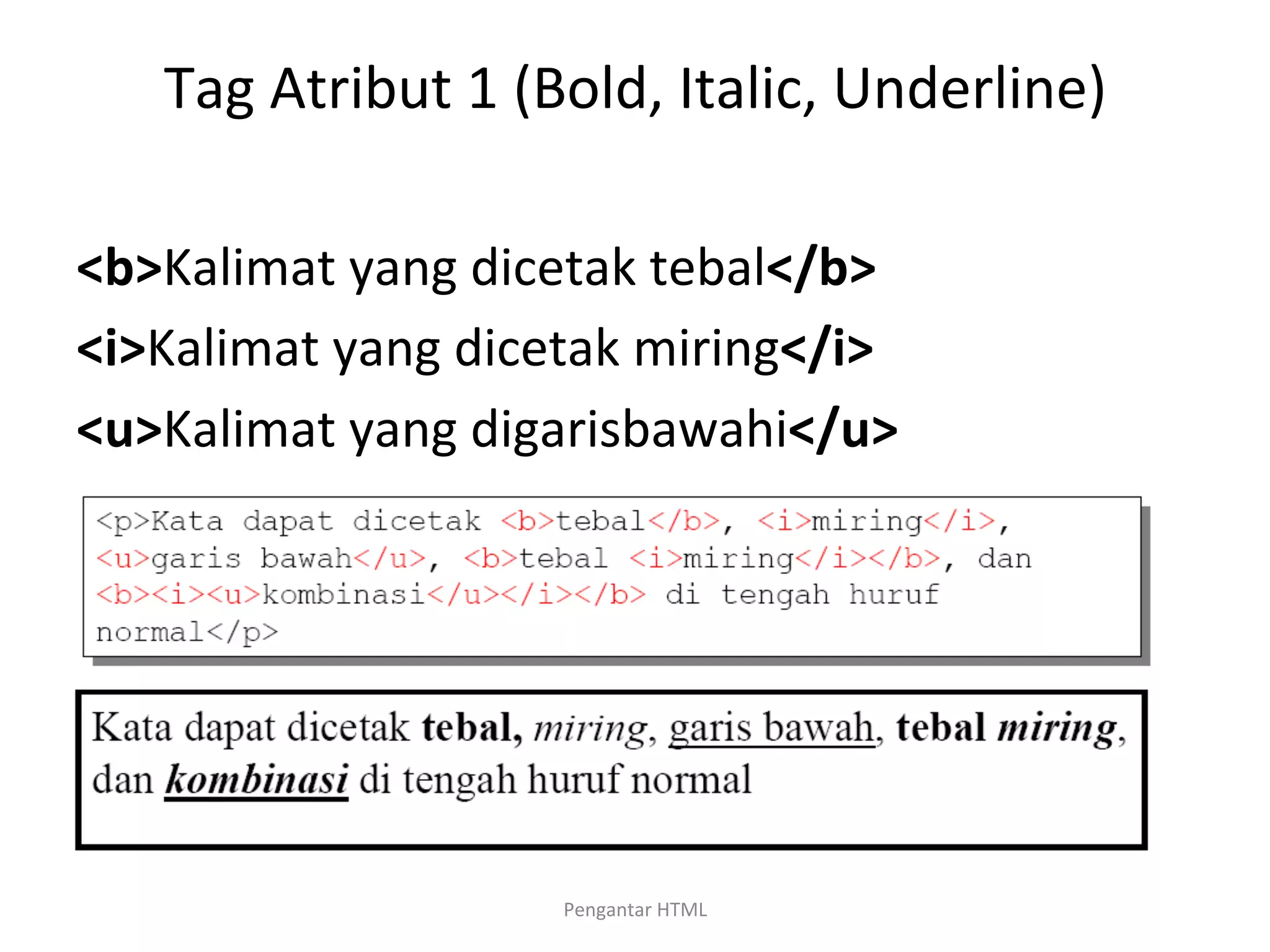Tag	
  Atribut	
  1	
  (Bold,	
  Italic,	
  Underline)	
  
	
  
<b>Kalimat	
  yang	
  dicetak	
  tebal</b>	
  
<i>Kalimat	
  yang	
  dicetak	
  miring</i>	
  
<u>Kalimat	
  yang	
  digarisbawahi</u>	
  
Untuk	
  menandai	
  bagian	
  kalimat	
  agar	
  dicetak	
  
tebal,	
  
miring,	
  dan/atau	
  digarisbawahi.	
  
	
  
Pengantar	
  HTML	
  
 