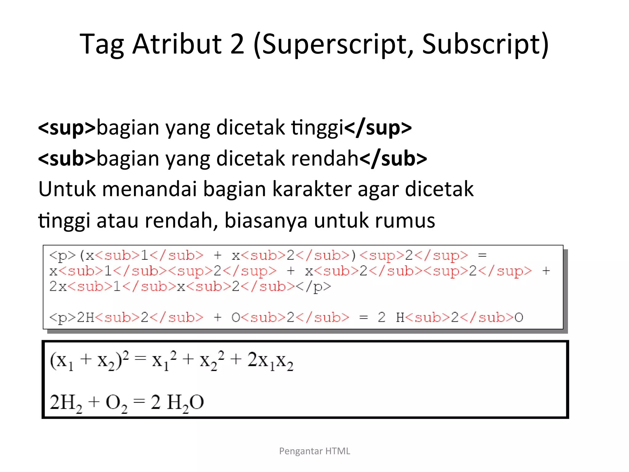 Tag	
  Atribut	
  2	
  (Superscript,	
  Subscript)	
  
	
  
<sup>bagian	
  yang	
  dicetak	
  >nggi</sup>	
  
<sub>bagian	
  yang	
  dicetak	
  rendah</sub>	
  
Untuk	
  menandai	
  bagian	
  karakter	
  agar	
  dicetak	
  
>nggi	
  atau	
  rendah,	
  biasanya	
  untuk	
  rumus	
  
matema>ka	
  atau	
  kimia.	
  
	
  
Pengantar	
  HTML	
  
 