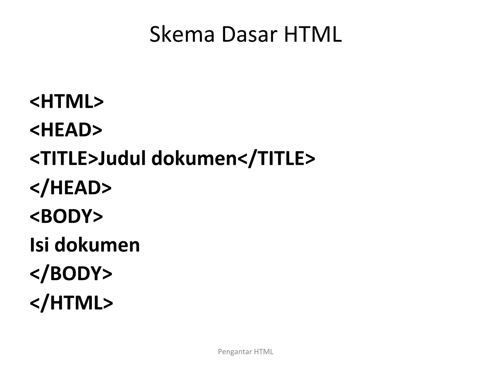 Skema	
  Dasar	
  HTML	
  
	
  
<HTML>	
  
<HEAD>	
  
<TITLE>Judul	
  dokumen</TITLE>	
  
</HEAD>	
  
<BODY>	
  
Isi	
  dokumen	
  
</BODY>	
  
</HTML>	
  
	
  
Pengantar	
  HTML	
  
 