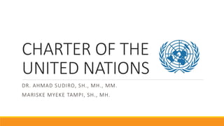 CHARTER OF THE
UNITED NATIONS
DR. AHMAD SUDIRO, SH., MH., MM.
MARISKE MYEKE TAMPI, SH., MH.
 