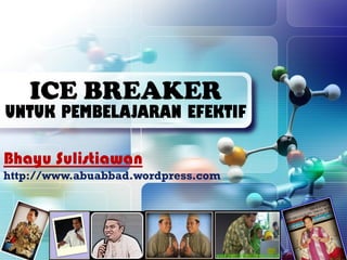 ICE BREAKER
UNTUK PEMBELAJARAN EFEKTIF

Bhayu Sulistiawan
http://www.abuabbad.wordpress.com
 