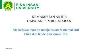 KEMAMPUAN AKHIR
CAPAIAN PEMBELAJARAN
RPS 2019
Mahasiswa mampu menjelaskan & memahami
Etika dan Kode Etik dunia TIK
 
