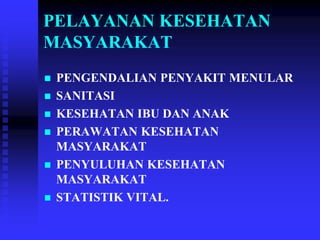 PELAYANAN KESEHATAN
MASYARAKAT
 PENGENDALIAN PENYAKIT MENULAR
 SANITASI
 KESEHATAN IBU DAN ANAK
 PERAWATAN KESEHATAN
MASYARAKAT
 PENYULUHAN KESEHATAN
MASYARAKAT
 STATISTIK VITAL.
 