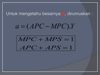 Untuk mengetahu besarnya a, dirumuskan :
1
1




APS
APC
MPS
MPC
Y
MPC
APC
a ).
( 

 