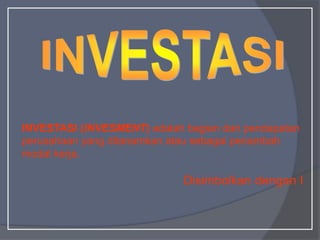 INVESTASI (INVESMENT) adalah bagian dari pendapatan
perusahaan yang ditanamkan atau sebagai penambah
modal kerja.
Disimbolkan dengan I
 