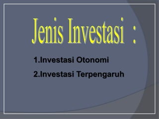 1.Investasi Otonomi
2.Investasi Terpengaruh
 