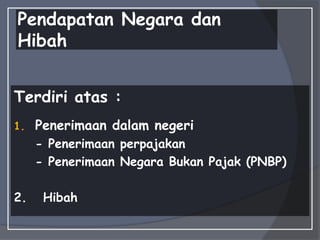 Pendapatan Negara dan
Hibah
Terdiri atas :
1. Penerimaan dalam negeri
- Penerimaan perpajakan
- Penerimaan Negara Bukan Pajak (PNBP)
2. Hibah
 