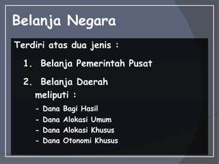 Belanja Negara
Terdiri atas dua jenis :
1. Belanja Pemerintah Pusat
2. Belanja Daerah
meliputi :
- Dana Bagi Hasil
- Dana Alokasi Umum
- Dana Alokasi Khusus
- Dana Otonomi Khusus
 