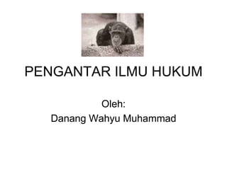 PENGANTAR ILMU HUKUM
Oleh:
Danang Wahyu Muhammad
 