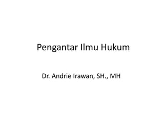 Pengantar Ilmu Hukum
Dr. Andrie Irawan, SH., MH
 