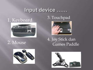3. Touchpad
1. Keyboard



              4. Joy Stick dan
2. Mouse          Games Paddle
 
