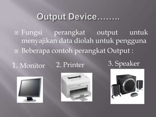    Fungsi    perangkat    output    untuk
    menyajikan data diolah untuk pengguna
   Beberapa contoh perangkat Output :

1. Monitor    2. Printer      3. Speaker
 