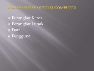    Perangkat Keras
   Perangkat Lunak
   Data
   Pengguna
 