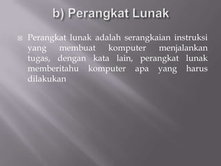    Perangkat lunak adalah serangkaian instruksi
    yang membuat komputer menjalankan
    tugas, dengan kata lain, perangkat lunak
    memberitahu komputer apa yang harus
    dilakukan
 