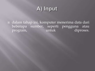    dalam tahap ini, komputer menerima data dari
    beberapa sumber, seperti pengguna atau
    program,            untuk          diproses.
 