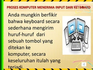 PROSES KOMPUTER MENERIMA INPUT DARI KEYBOARD

Anda mungkin berfikir
bahwa keyboard secara
sederhana mengirim
huruf-huruf dari
sebuah tombol yang
ditekan ke
komputer, secara
keseluruhan itulah yang
terjadi.
 