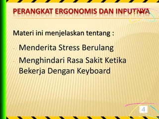 PERANGKAT ERGONOMIS DAN INPUTNYA

Materi ini menjelaskan tentang :
-   Menderita Stress Berulang
-   Menghindari Rasa Sakit Ketika
    Bekerja Dengan Keyboard
 