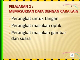 PELAJARAN 2 :
MEMASUKKAN DATA DENGAN CARA LAIN
 Perangkat untuk tangan
 Perangkat masukan optik

 Perangkat masukan gambar
  dan suara
 