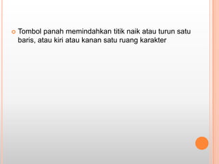    Tombol panah memindahkan titik naik atau turun satu
    baris, atau kiri atau kanan satu ruang karakter
 