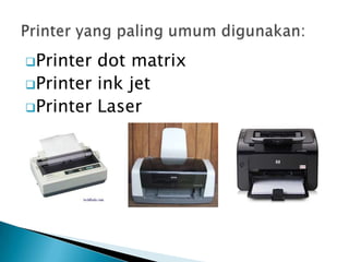 Printer dot matrix
Printer ink jet
Printer Laser
 