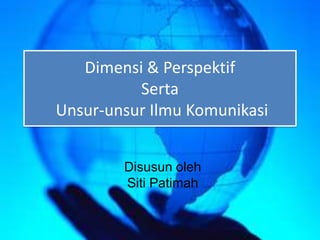 Dimensi & Perspektif
          Serta
Unsur-unsur Ilmu Komunikasi


        Disusun oleh
        Siti Patimah
 