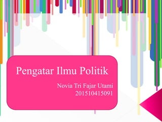 Pengatar Ilmu Politik
Novia Tri Fajar Utami
201510415091
 