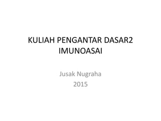 KULIAH PENGANTAR DASAR2
IMUNOASAI
Jusak Nugraha
2015
 