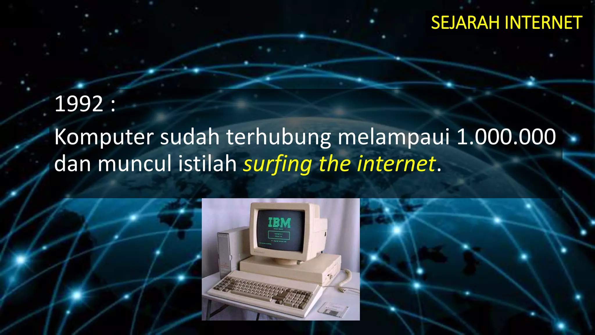 1992 :
Komputer sudah terhubung melampaui 1.000.000
dan muncul istilah surfing the internet.
SEJARAH INTERNET
 