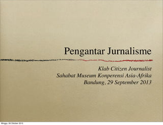 Pengantar Jurnalisme
Klab Citizen Journalist
Sahabat Museum Konperensi Asia-Afrika
Bandung, 29 September 2013
 