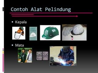 Contoh Alat Pelindung
 Kepala
 Mata
 