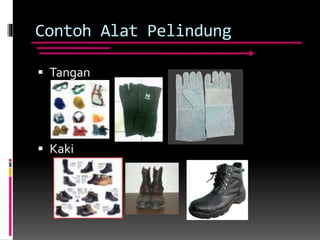 Contoh Alat Pelindung
 Tangan
 Kaki
 