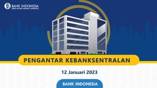 12 Januari 2023
BANK INDONESIA
PENGANTAR KEBANKSENTRALAN
 