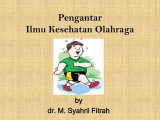 Pengantar
Ilmu Kesehatan Olahraga

by
dr. M. Syahril Fitrah

 