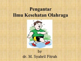 Pengantar
Ilmu Kesehatan Olahraga
by
dr. M. Syahril Fitrah
 