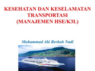 KESEHATAN DAN KESELAMATAN
TRANSPORTASI
(MANAJEMEN HSE/K3L)
Muhammad Abi Berkah Nadi
 