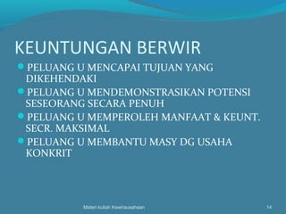 KEUNTUNGAN BERWIR
PELUANG U MENCAPAI TUJUAN YANG
DIKEHENDAKI
PELUANG U MENDEMONSTRASIKAN POTENSI
SESEORANG SECARA PENUH
PELUANG U MEMPEROLEH MANFAAT & KEUNT.
SECR. MAKSIMAL
PELUANG U MEMBANTU MASY DG USAHA
KONKRIT
Materi kuliah Kewirausahaan 14
 