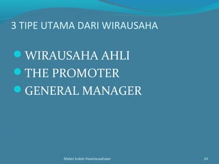 3 TIPE UTAMA DARI WIRAUSAHA
WIRAUSAHA AHLI
THE PROMOTER
GENERAL MANAGER
Materi kuliah Kewirausahaan 24
 