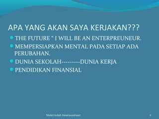 APA YANG AKAN SAYA KERJAKAN???
THE FUTURE “ I WILL BE AN ENTERPREUNEUR.
MEMPERSIAPKAN MENTAL PADA SETIAP ADA
PERUBAHAN.
DUNIA SEKOLAH---------DUNIA KERJA
PENDIDIKAN FINANSIAL
Materi kuliah Kewirausahaan 4
 