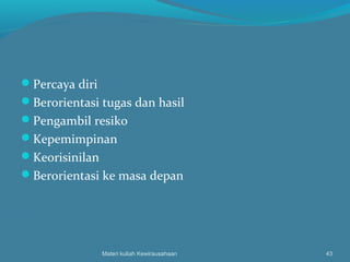 Percaya diri
Berorientasi tugas dan hasil
Pengambil resiko
Kepemimpinan
Keorisinilan
Berorientasi ke masa depan
Materi kuliah Kewirausahaan 43
 
