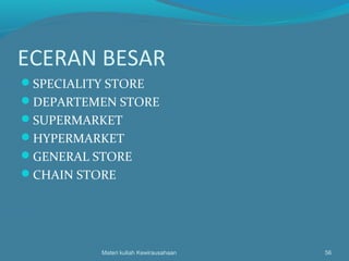 ECERAN BESAR
SPECIALITY STORE
DEPARTEMEN STORE
SUPERMARKET
HYPERMARKET
GENERAL STORE
CHAIN STORE
Materi kuliah Kewirausahaan 56
 