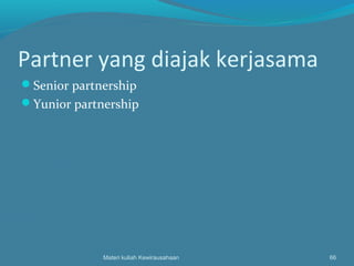 Partner yang diajak kerjasama
Senior partnership
Yunior partnership
Materi kuliah Kewirausahaan 66
 