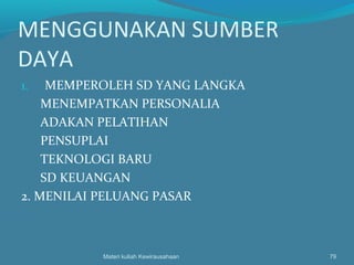 MENGGUNAKAN SUMBER
DAYA
1. MEMPEROLEH SD YANG LANGKA
MENEMPATKAN PERSONALIA
ADAKAN PELATIHAN
PENSUPLAI
TEKNOLOGI BARU
SD KEUANGAN
2. MENILAI PELUANG PASAR
Materi kuliah Kewirausahaan 79
 