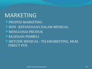 MARKETING
PROFESI MARKETING
SENI : KEPANDAIAN DALAM MENJUAL
MENGUASAI PRODUK
KEADAAN PEMBELI
METODE MENJUAL : TELEMARKETING, MLM,
DIRECT POS
Materi kuliah Kewirausahaan 88
 