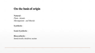 On the basisof origin
Natural :
Plants- Animals-
Microorganisms- andMinerals-
Synthetic :
Semi-Synthetic :
Biosynthetic :
humaninsulin,interferon,vaccines
61
 